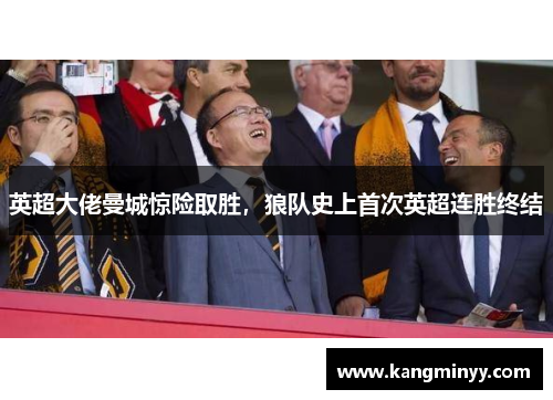 英超大佬曼城惊险取胜，狼队史上首次英超连胜终结