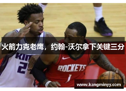 火箭力克老鹰，约翰-沃尔拿下关键三分