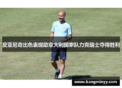 皮亚尼奇出色表现助意大利国家队力克瑞士夺得胜利