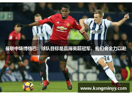 曼联中场博格巴：球队目标是赢得英超冠军，我们会全力以赴