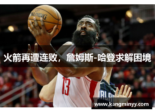 火箭再遭连败，詹姆斯-哈登求解困境