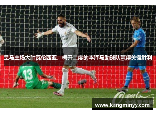 皇马主场大胜瓦伦西亚，梅开二度的本泽马助球队赢得关键胜利