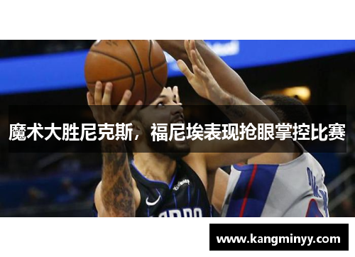 魔术大胜尼克斯，福尼埃表现抢眼掌控比赛