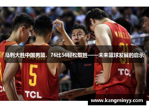 马刺大胜中国男篮，76比56轻松取胜——未来篮球发展的启示