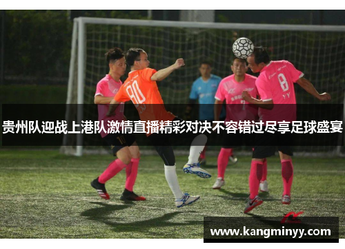 贵州队迎战上港队激情直播精彩对决不容错过尽享足球盛宴