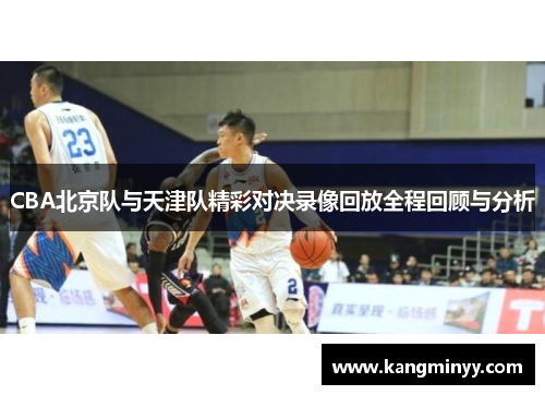 CBA北京队与天津队精彩对决录像回放全程回顾与分析