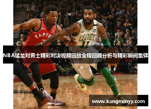 NBA猛龙对勇士精彩对决视频回放全程回顾分析与精彩瞬间集锦