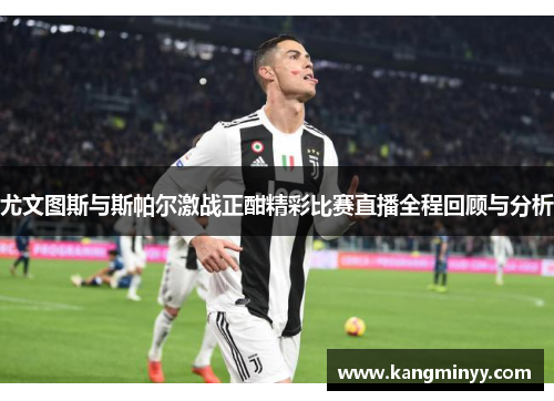 尤文图斯与斯帕尔激战正酣精彩比赛直播全程回顾与分析